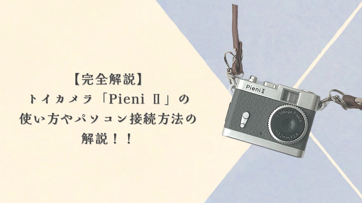 【完全解説】トイカメラ「Pieni II」の使い方や動画、パソコン接続方法などを詳しく解説！