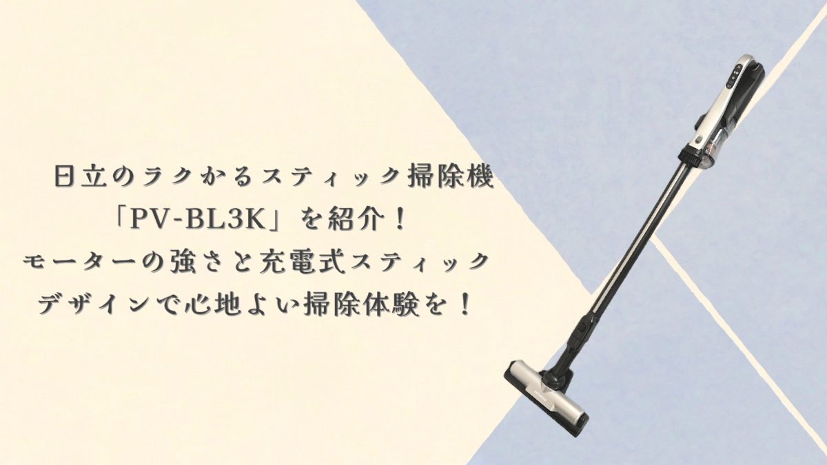 日立のラクかるスティック掃除機 「PV-BL3K」を紹介！モーターの強さと充電式スティックデザインで心地よい掃除体験を！